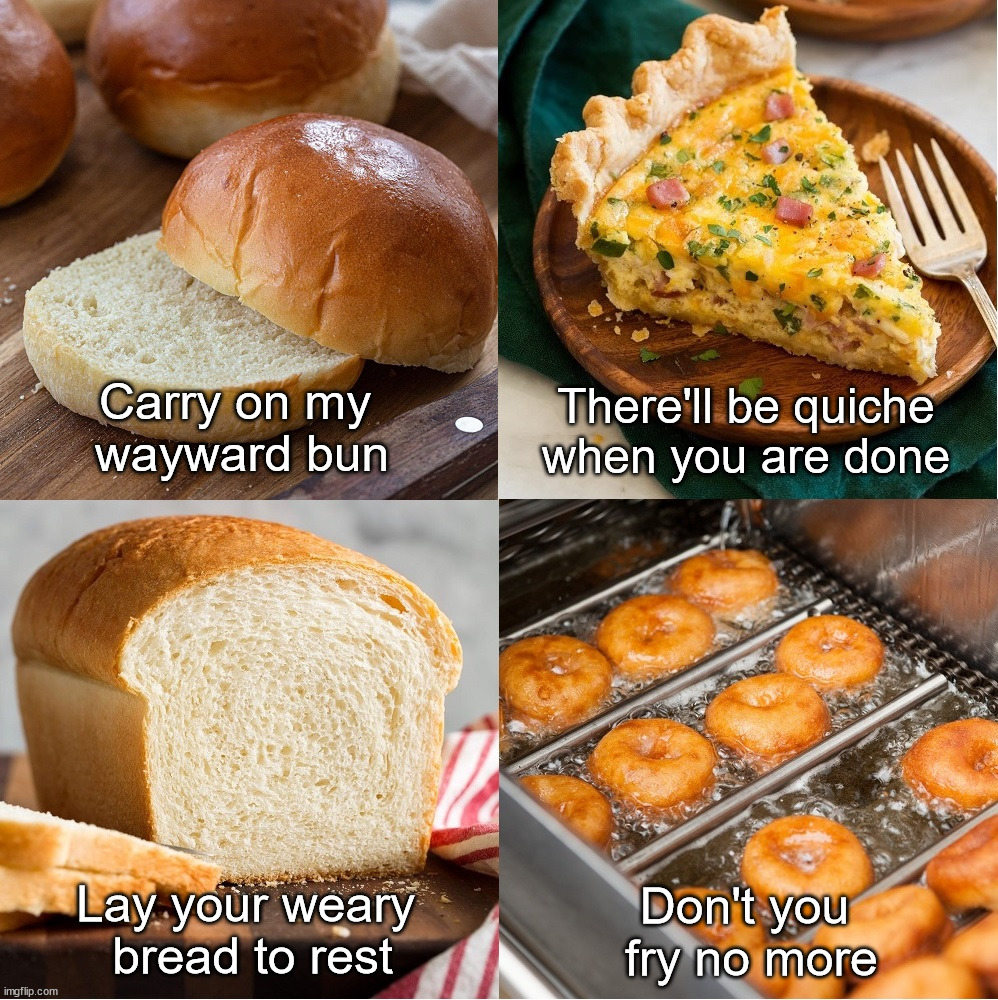 Carry on | Carry on my 
wayward bun; There'll be quiche
when you are done; Lay your weary 
bread to rest; Don't you 
fry no more | image tagged in buns,bread,kansas,song lyrics,parody | made w/ Imgflip meme maker
