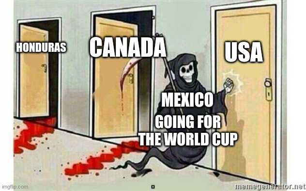 Grim Reaper Knocking Door | USA; CANADA; HONDURAS; MEXICO; GOING FOR THE WORLD CUP | image tagged in grim reaper knocking door | made w/ Imgflip meme maker