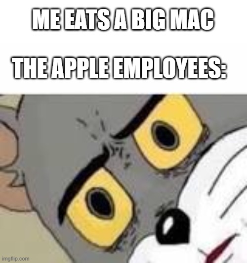 Pomme |  ME EATS A BIG MAC; THE APPLE EMPLOYEES: | image tagged in unsetteled tom,funny,true story | made w/ Imgflip meme maker