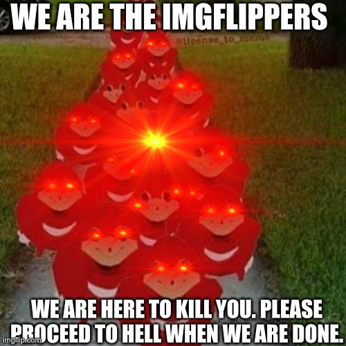 WE ARE THE IMGFLIPPERS WE ARE HERE TO KILL YOU. PLEASE PROCEED TO HELL WHEN WE ARE DONE. | made w/ Imgflip meme maker