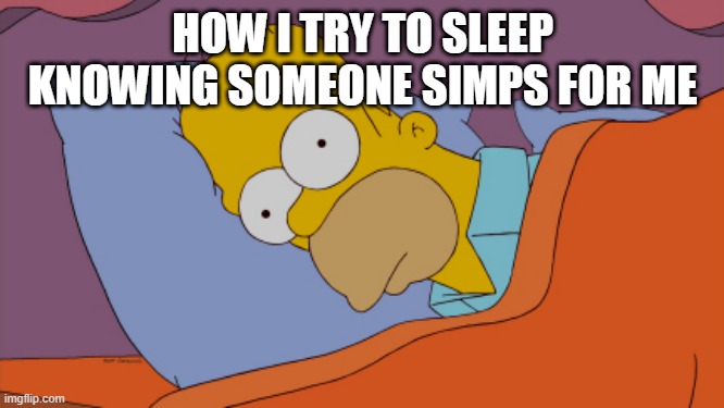 Homer Can't Sleep | HOW I TRY TO SLEEP KNOWING SOMEONE SIMPS FOR ME | image tagged in homer can't sleep | made w/ Imgflip meme maker