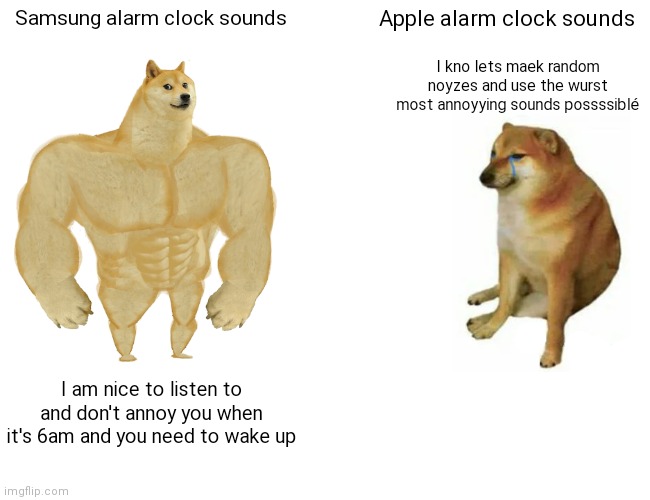 Buff Doge vs. Cheems | Samsung alarm clock sounds; Apple alarm clock sounds; I kno lets maek random noyzes and use the wurst most annoyying sounds possssiblé; I am nice to listen to and don't annoy you when it's 6am and you need to wake up | image tagged in memes,buff doge vs cheems | made w/ Imgflip meme maker