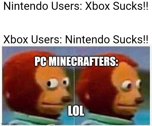 Monkey Puppet | Nintendo Users: Xbox Sucks!! Xbox Users: Nintendo Sucks!! PC MINECRAFTERS:; LOL | image tagged in memes,monkey puppet | made w/ Imgflip meme maker