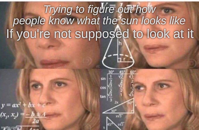 Math lady/Confused lady | Trying to figure out how people know what the sun looks like; If you're not supposed to look at it | image tagged in math lady/confused lady,memes | made w/ Imgflip meme maker