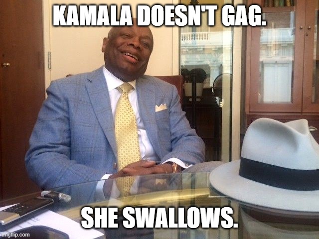 Willie Brown | KAMALA DOESN'T GAG. SHE SWALLOWS. | image tagged in willie brown | made w/ Imgflip meme maker