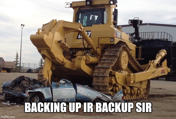 bulldozer | BACKING UP IR BACKUP SIR | image tagged in bulldozer | made w/ Imgflip meme maker