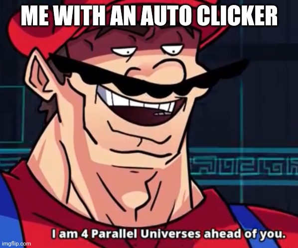 I Am 4 Parallel Universes Ahead Of You | ME WITH AN AUTO CLICKER | image tagged in i am 4 parallel universes ahead of you | made w/ Imgflip meme maker