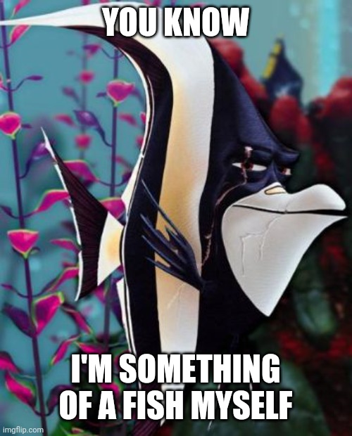 If you know, you know ;) | YOU KNOW; I'M SOMETHING OF A FISH MYSELF | image tagged in gill finding nemo,willem dafoe,willem dafish,spider-man,finding nemo,disney-pixar | made w/ Imgflip meme maker