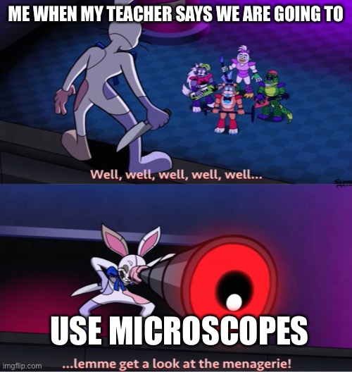 FNAF | ME WHEN MY TEACHER SAYS WE ARE GOING TO; USE MICROSCOPES | image tagged in fnaf | made w/ Imgflip meme maker