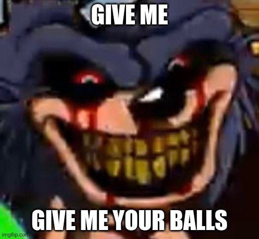he wants them so give them to him | GIVE ME; GIVE ME YOUR BALLS | image tagged in sonic,balls | made w/ Imgflip meme maker