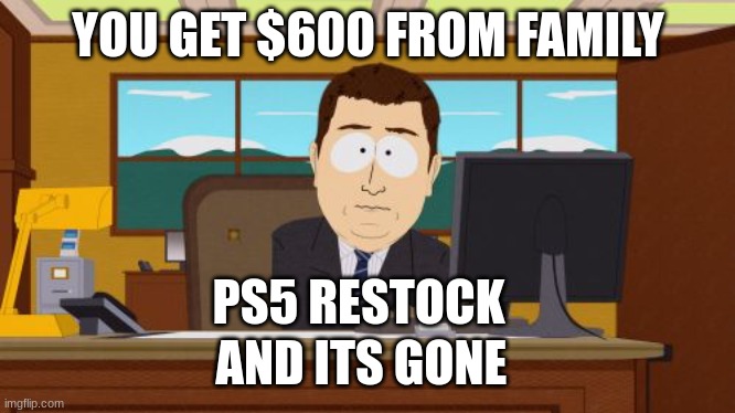 yessir | YOU GET $600 FROM FAMILY; PS5 RESTOCK; AND ITS GONE | image tagged in memes,aaaaand its gone | made w/ Imgflip meme maker
