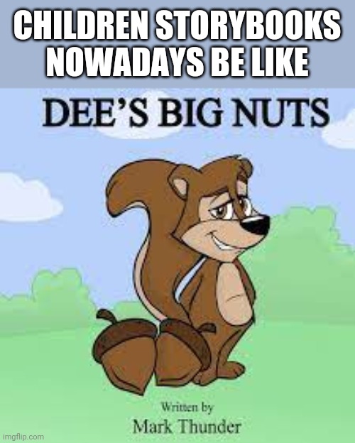 Deez big nuts | CHILDREN STORYBOOKS NOWADAYS BE LIKE | image tagged in deez big nuts | made w/ Imgflip meme maker