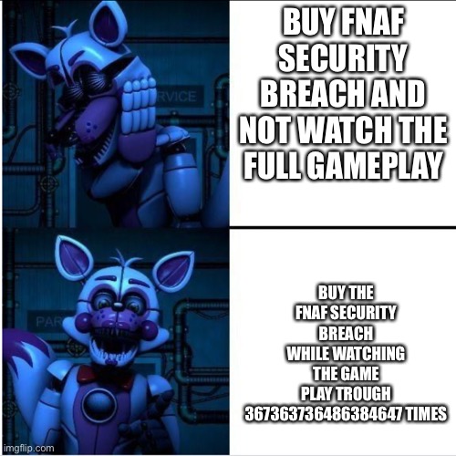 Funtime foxy | BUY THE FNAF SECURITY BREACH WHILE WATCHING THE GAME PLAY TROUGH 367363736486384647 TIMES; BUY FNAF SECURITY BREACH AND NOT WATCH THE FULL GAMEPLAY | image tagged in funtime foxy | made w/ Imgflip meme maker