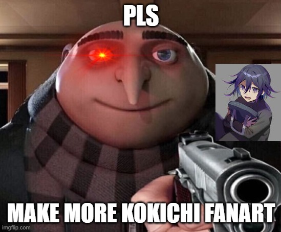 pls. | PLS; MAKE MORE KOKICHI FANART | image tagged in gru gun | made w/ Imgflip meme maker