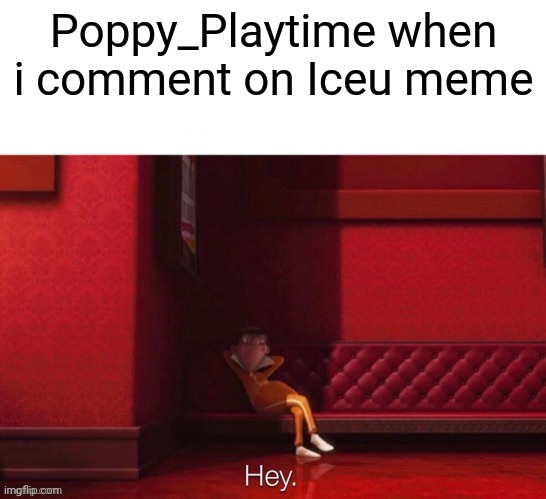 Vector: Hey | Poppy_Playtime when i comment on Iceu meme | image tagged in vector hey | made w/ Imgflip meme maker