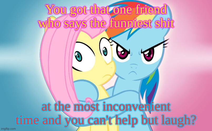 You got that one friend who says the funniest shit; at the most inconvenient time and you can't help but laugh? | made w/ Imgflip meme maker