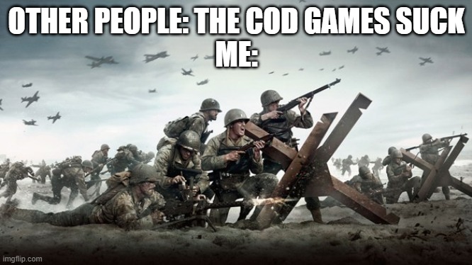 OTHER PEOPLE: THE COD GAMES SUCK
ME: | made w/ Imgflip meme maker