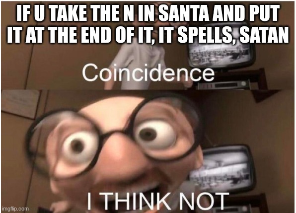 Coincidence, I THINK NOT | IF U TAKE THE N IN SANTA AND PUT IT AT THE END OF IT, IT SPELLS, SATAN | image tagged in coincidence i think not | made w/ Imgflip meme maker