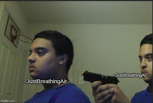 Trust Nobody, Not Even Yourself | -.JustBreathingAir.- -.JustBreathingAir.- | image tagged in trust nobody not even yourself | made w/ Imgflip meme maker