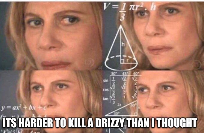 Math lady/Confused lady | ITS HARDER TO KILL A DRIZZY THAN I THOUGHT | image tagged in math lady/confused lady | made w/ Imgflip meme maker