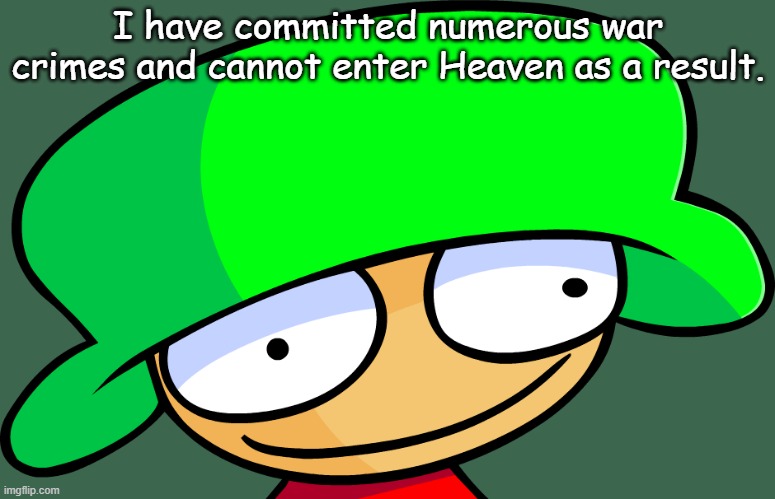 I have committed numerous war crimes and cannot enter Heaven as a result. | made w/ Imgflip meme maker