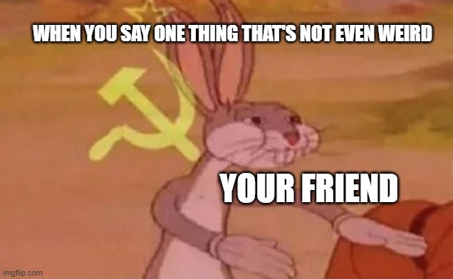 Bugs bunny communist | WHEN YOU SAY ONE THING THAT'S NOT EVEN WEIRD; YOUR FRIEND | image tagged in bugs bunny communist | made w/ Imgflip meme maker