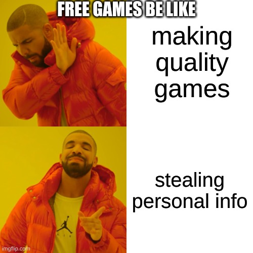 Drake Hotline Bling | making quality games; FREE GAMES BE LIKE; stealing personal info | image tagged in memes,drake hotline bling | made w/ Imgflip meme maker