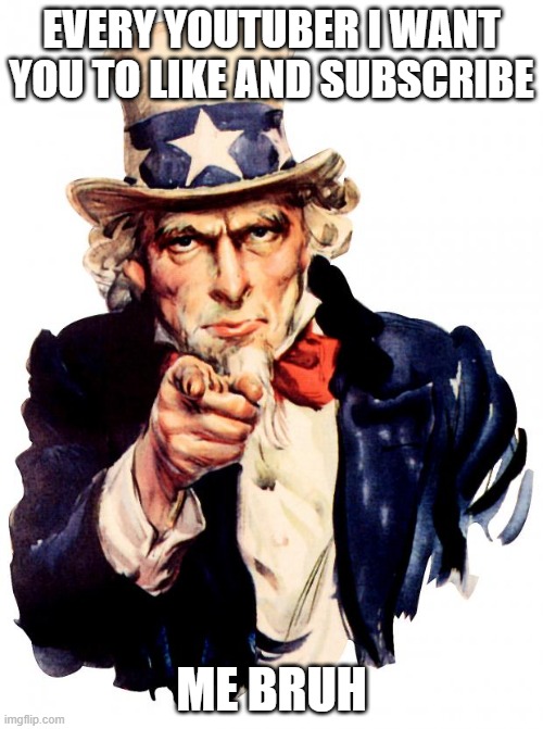 Uncle Sam Meme | EVERY YOUTUBER I WANT YOU TO LIKE AND SUBSCRIBE; ME BRUH | image tagged in memes,uncle sam | made w/ Imgflip meme maker