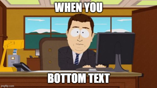 Aaaaand Its Gone | WHEN YOU; BOTTOM TEXT | image tagged in memes,aaaaand its gone | made w/ Imgflip meme maker