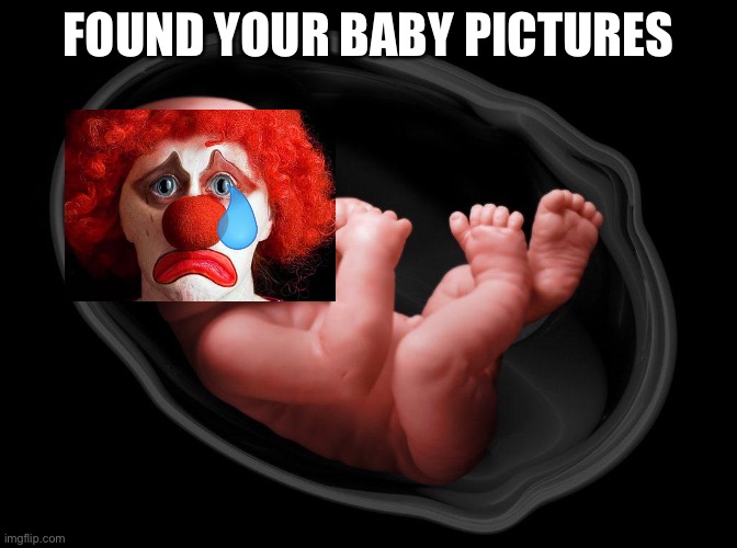 Baby in Womb | FOUND YOUR BABY PICTURES | image tagged in baby in womb | made w/ Imgflip meme maker