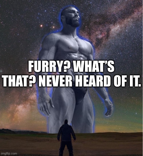omega chad | FURRY? WHAT’S THAT? NEVER HEARD OF IT. | image tagged in omega chad | made w/ Imgflip meme maker
