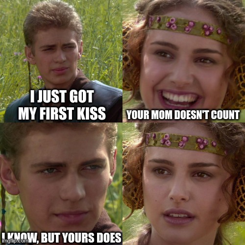Chad increased to Lv. 100 | I JUST GOT MY FIRST KISS; YOUR MOM DOESN'T COUNT; I KNOW, BUT YOURS DOES | image tagged in anakin padme 4 panel | made w/ Imgflip meme maker