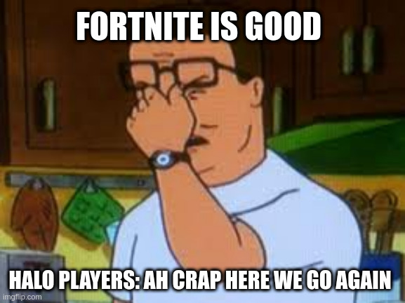 Hank hill | FORTNITE IS GOOD; HALO PLAYERS: AH CRAP HERE WE GO AGAIN | image tagged in hank hill | made w/ Imgflip meme maker