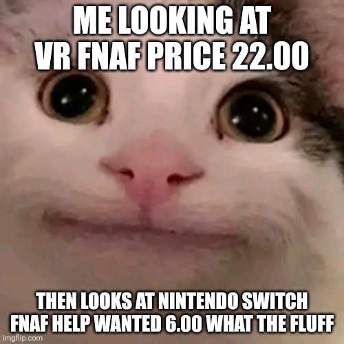 Beluga | ME LOOKING AT VR FNAF PRICE 22.00; THEN LOOKS AT NINTENDO SWITCH FNAF HELP WANTED 6.00 WHAT THE FLUFF | image tagged in beluga,fnaf | made w/ Imgflip meme maker