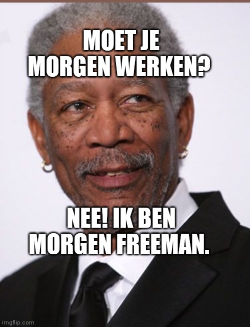 MOET JE MORGEN WERKEN? NEE! IK BEN MORGEN FREEMAN. | made w/ Imgflip meme maker