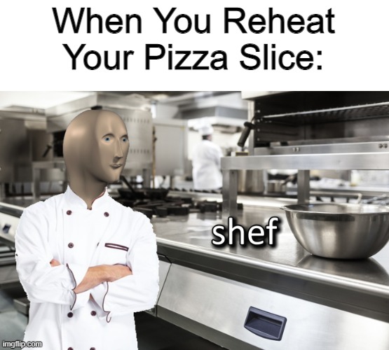Meme Man Shef | When You Reheat Your Pizza Slice: | image tagged in meme man shef | made w/ Imgflip meme maker