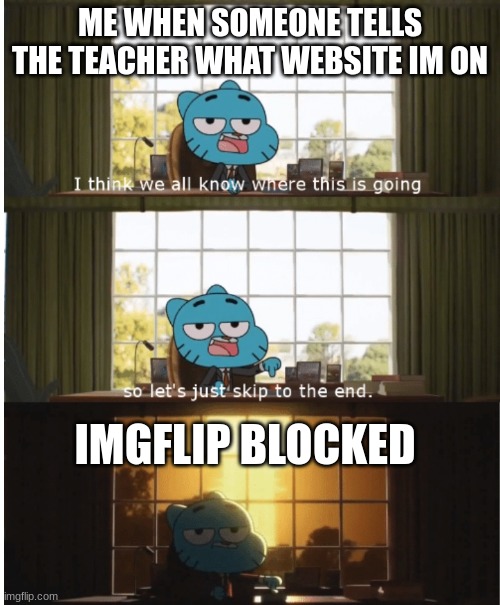 I think we all know where this is going | ME WHEN SOMEONE TELLS THE TEACHER WHAT WEBSITE IM ON; IMGFLIP BLOCKED | image tagged in i think we all know where this is going | made w/ Imgflip meme maker