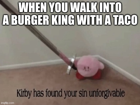 Taco Bell has Kirby on its side | WHEN YOU WALK INTO A BURGER KING WITH A TACO | image tagged in kirby,funny memes | made w/ Imgflip meme maker