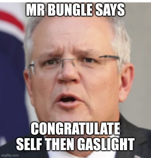Me good, you stupid | MR BUNGLE SAYS; CONGRATULATE SELF THEN GASLIGHT | image tagged in scomo,australia,testing,covid 19,bungle | made w/ Imgflip meme maker
