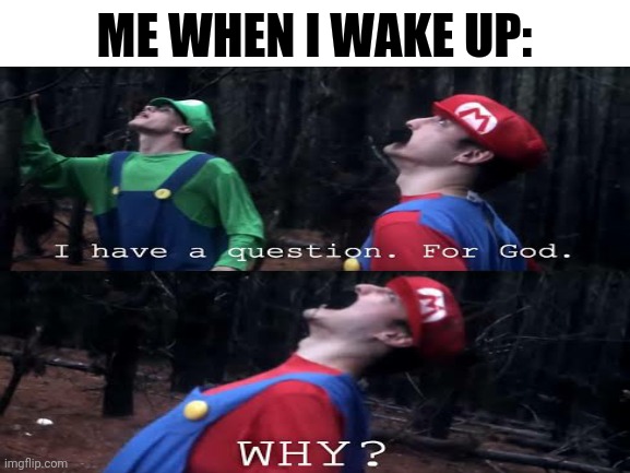 ME WHEN I WAKE UP: | image tagged in me irl | made w/ Imgflip meme maker