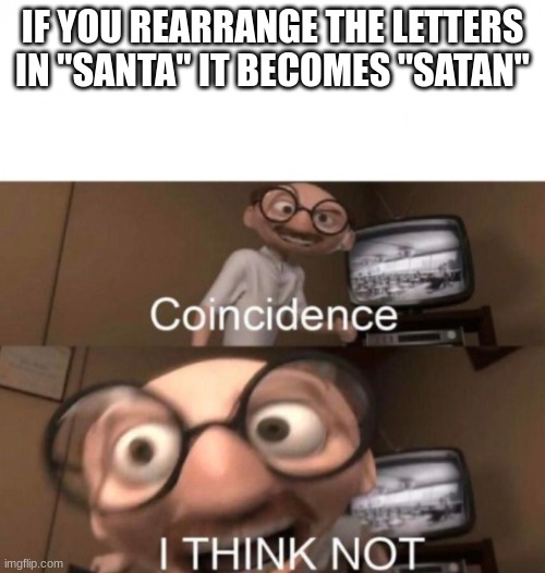 Santa=Satan | IF YOU REARRANGE THE LETTERS IN "SANTA" IT BECOMES "SATAN" | image tagged in coincidence i think not | made w/ Imgflip meme maker