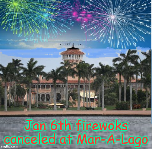 Jan 6th fireworks | Jan 6th firewoks canceled at Mar-A-Lago | image tagged in fireworks,donald trump,anniversary,celebration | made w/ Imgflip meme maker