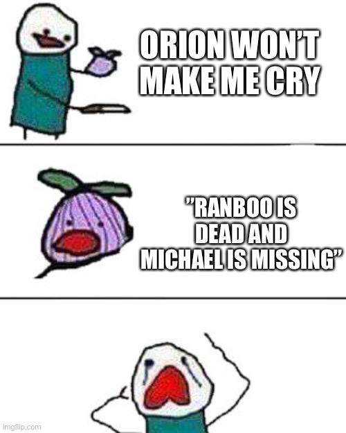 this onion won't make me cry | ORION WON’T MAKE ME CRY; ”RANBOO IS DEAD AND MICHAEL IS MISSING” | image tagged in this onion won't make me cry | made w/ Imgflip meme maker