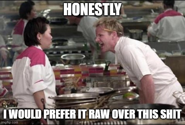 Angry Chef Gordon Ramsay Meme | HONESTLY I WOULD PREFER IT RAW OVER THIS SHIT | image tagged in memes,angry chef gordon ramsay | made w/ Imgflip meme maker