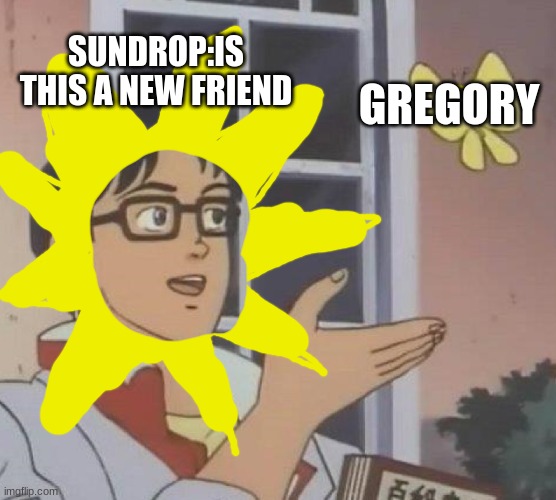 Is This A Pigeon Meme | SUNDROP:IS THIS A NEW FRIEND; GREGORY | image tagged in memes,is this a pigeon | made w/ Imgflip meme maker