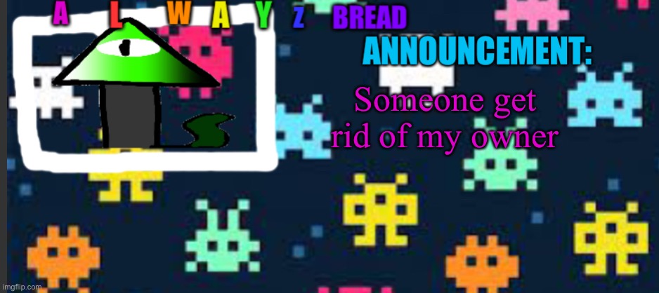 Alwayzbread’s template | Someone get rid of my owner | image tagged in alwayzbread s template | made w/ Imgflip meme maker