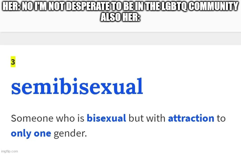 Semibisexual | HER: NO I'M NOT DESPERATE TO BE IN THE LGBTQ COMMUNITY
ALSO HER: | image tagged in semibisexual | made w/ Imgflip meme maker