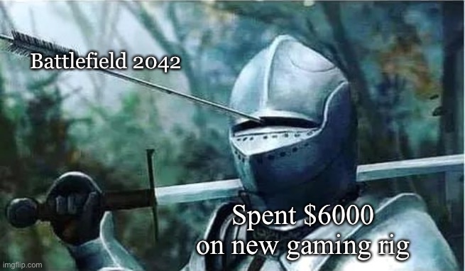 Knight with arrow in his eye | Battlefield 2042; Spent $6000 on new gaming rig | image tagged in knight with arrow in his eye | made w/ Imgflip meme maker