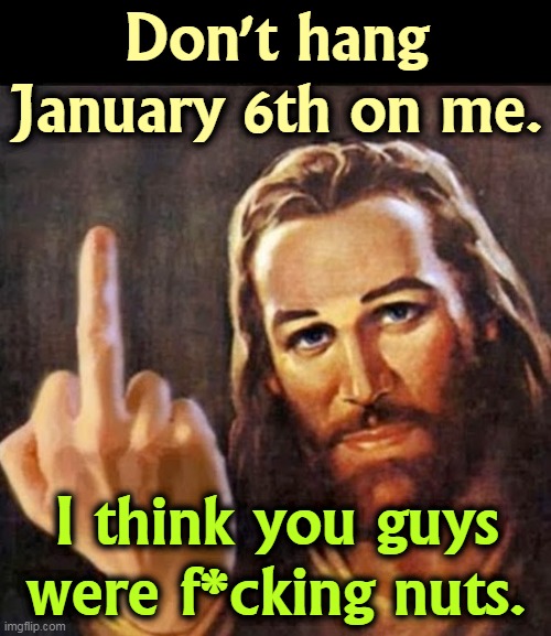 No, I did not approve. | Don't hang January 6th on me. I think you guys were f*cking nuts. | image tagged in angry jesus,trump,january,riot,not,christianity | made w/ Imgflip meme maker