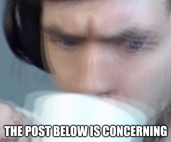Concerned Sean Intensifies No Space | THE POST BELOW IS CONCERNING | image tagged in concerned sean intensifies no space | made w/ Imgflip meme maker